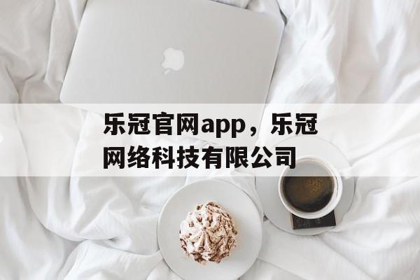 乐冠官网app，乐冠网络科技有限公司